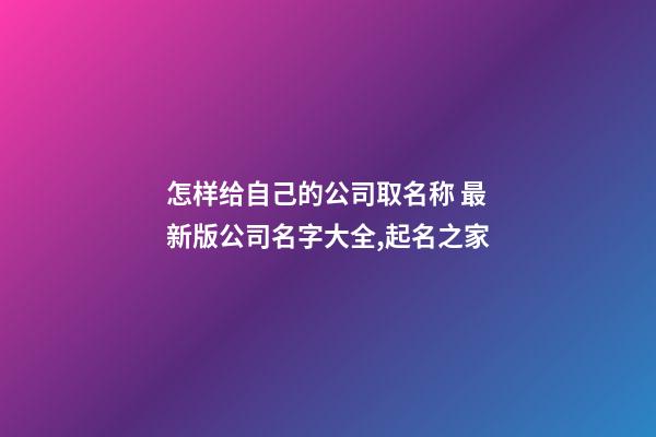 怎样给自己的公司取名称 最新版公司名字大全,起名之家